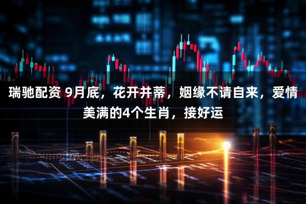 瑞驰配资 9月底，花开并蒂，姻缘不请自来，爱情美满的4个生肖，接好运