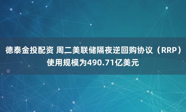 德泰金投配资 周二美联储隔夜逆回购协议（RRP）使用规模为490.71亿美元