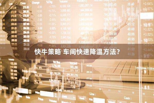 快牛策略 车间快速降温方法？