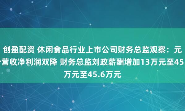创盈配资 休闲食品行业上市公司财务总监观察：元祖股份营收净利润双降 财务总监刘政薪酬增加13万元至45.6万元